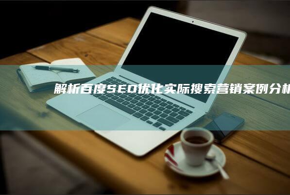 解析百度SEO优化：实际搜索营销案例分析