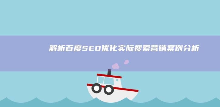 解析百度SEO优化：实际搜索营销案例分析